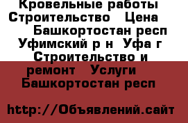 Кровельные работы. Строительство › Цена ­ 200 - Башкортостан респ., Уфимский р-н, Уфа г. Строительство и ремонт » Услуги   . Башкортостан респ.